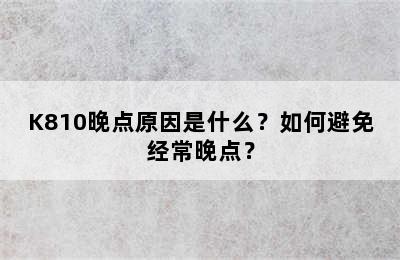 K810晚点原因是什么？如何避免经常晚点？