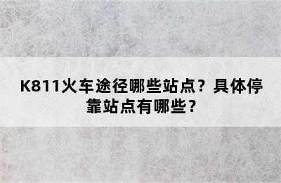 K811火车途径哪些站点？具体停靠站点有哪些？