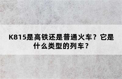 K815是高铁还是普通火车？它是什么类型的列车？