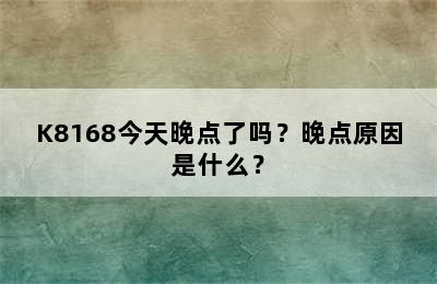 K8168今天晚点了吗？晚点原因是什么？
