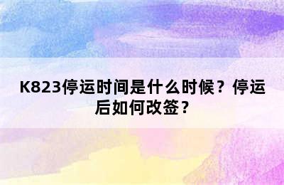 K823停运时间是什么时候？停运后如何改签？