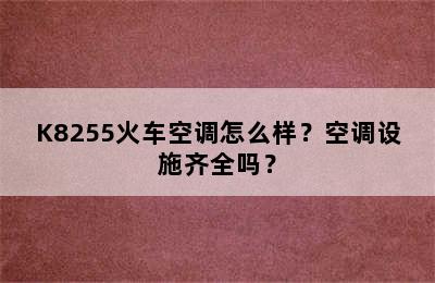 K8255火车空调怎么样？空调设施齐全吗？