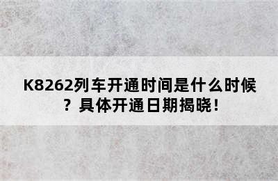 K8262列车开通时间是什么时候？具体开通日期揭晓！