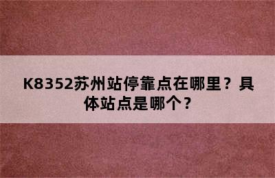 K8352苏州站停靠点在哪里？具体站点是哪个？