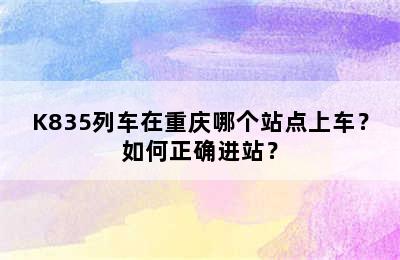 K835列车在重庆哪个站点上车？如何正确进站？