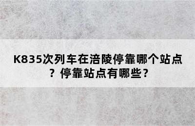 K835次列车在涪陵停靠哪个站点？停靠站点有哪些？
