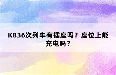 K836次列车有插座吗？座位上能充电吗？