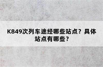 K849次列车途经哪些站点？具体站点有哪些？