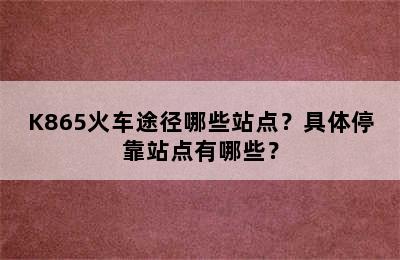 K865火车途径哪些站点？具体停靠站点有哪些？