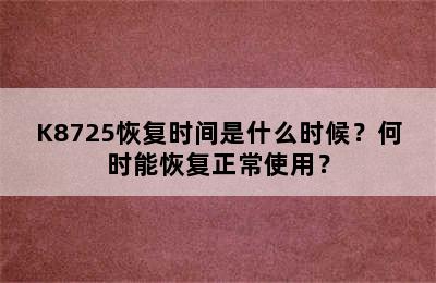 K8725恢复时间是什么时候？何时能恢复正常使用？