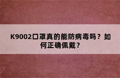 K9002口罩真的能防病毒吗？如何正确佩戴？