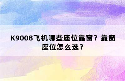 K9008飞机哪些座位靠窗？靠窗座位怎么选？