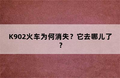 K902火车为何消失？它去哪儿了？