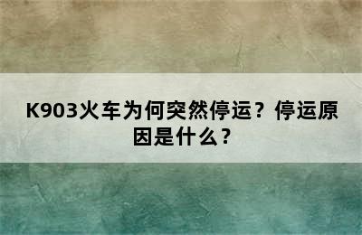K903火车为何突然停运？停运原因是什么？