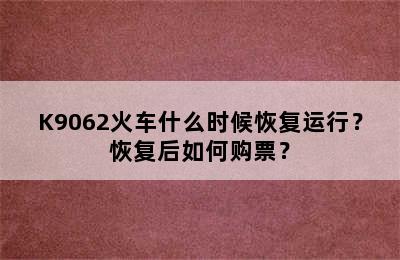 K9062火车什么时候恢复运行？恢复后如何购票？