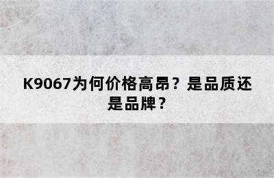 K9067为何价格高昂？是品质还是品牌？
