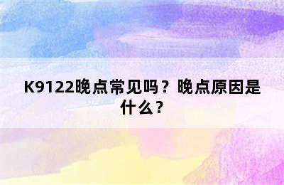 K9122晚点常见吗？晚点原因是什么？