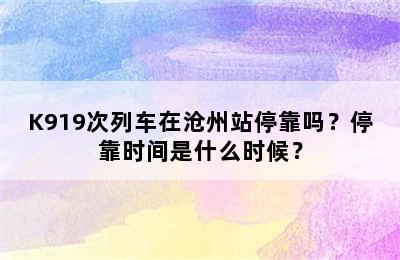 K919次列车在沧州站停靠吗？停靠时间是什么时候？