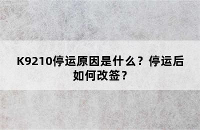 K9210停运原因是什么？停运后如何改签？