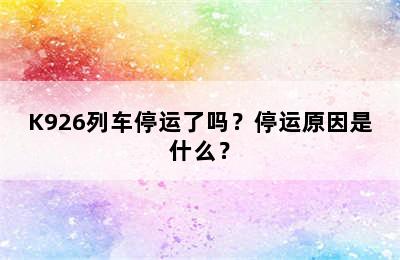 K926列车停运了吗？停运原因是什么？