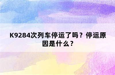 K9284次列车停运了吗？停运原因是什么？