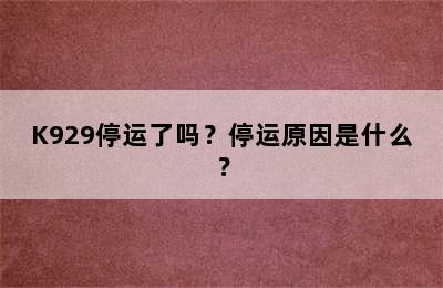 K929停运了吗？停运原因是什么？