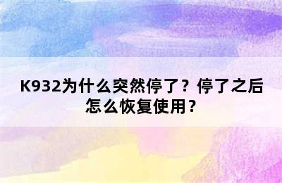 K932为什么突然停了？停了之后怎么恢复使用？