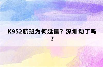K952航班为何延误？深圳动了吗？
