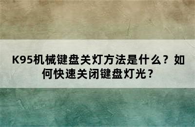 K95机械键盘关灯方法是什么？如何快速关闭键盘灯光？