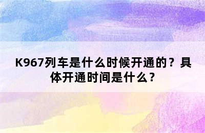 K967列车是什么时候开通的？具体开通时间是什么？