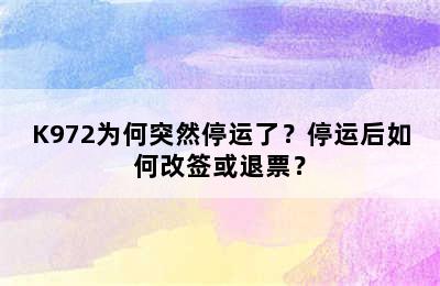 K972为何突然停运了？停运后如何改签或退票？