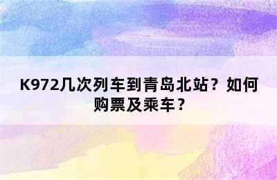 K972几次列车到青岛北站？如何购票及乘车？