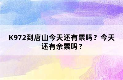 K972到唐山今天还有票吗？今天还有余票吗？