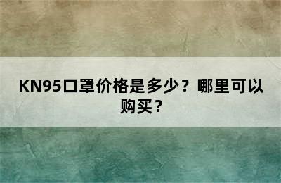 KN95口罩价格是多少？哪里可以购买？