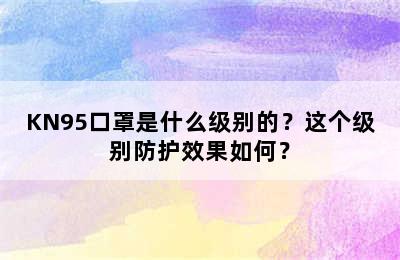 KN95口罩是什么级别的？这个级别防护效果如何？