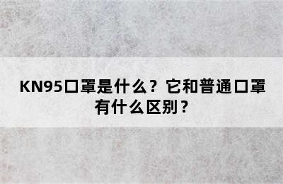 KN95口罩是什么？它和普通口罩有什么区别？