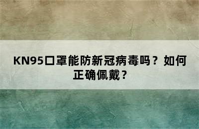 KN95口罩能防新冠病毒吗？如何正确佩戴？