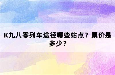 K九八零列车途径哪些站点？票价是多少？