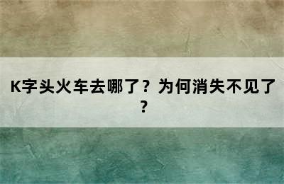 K字头火车去哪了？为何消失不见了？