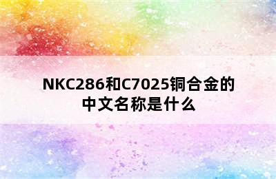 NKC286和C7025铜合金的中文名称是什么