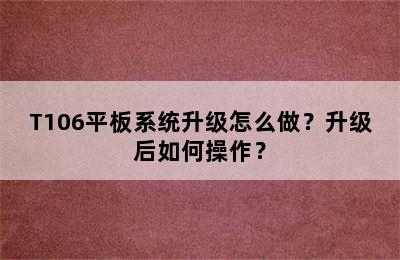 T106平板系统升级怎么做？升级后如何操作？