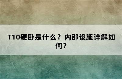 T10硬卧是什么？内部设施详解如何？
