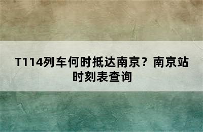 T114列车何时抵达南京？南京站时刻表查询