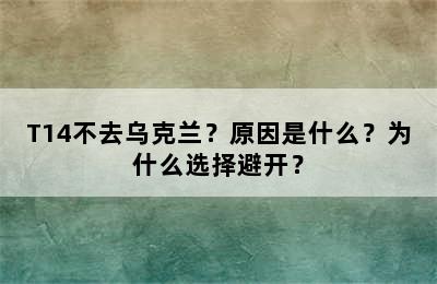 T14不去乌克兰？原因是什么？为什么选择避开？