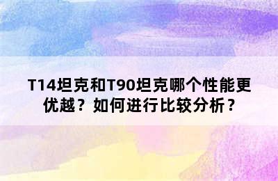 T14坦克和T90坦克哪个性能更优越？如何进行比较分析？