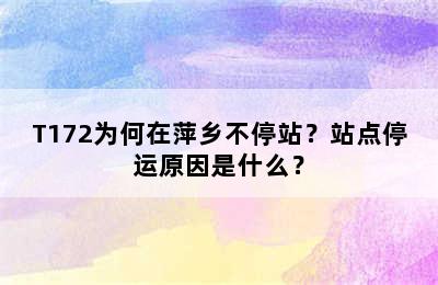 T172为何在萍乡不停站？站点停运原因是什么？