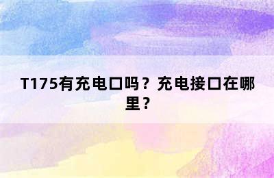 T175有充电口吗？充电接口在哪里？