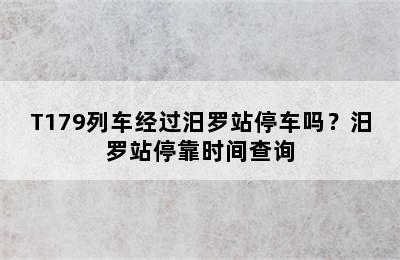 T179列车经过汨罗站停车吗？汨罗站停靠时间查询