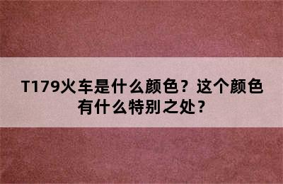 T179火车是什么颜色？这个颜色有什么特别之处？
