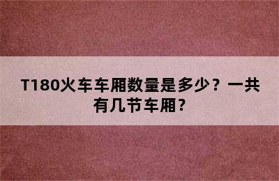 T180火车车厢数量是多少？一共有几节车厢？